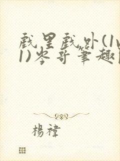 戏里戏外(1v1)岑哥笔趣阁