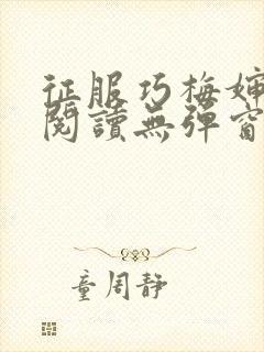 征服巧梅婶全文阅读无弹窗笔趣阁