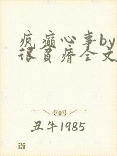 疯癫心事by夜很贫瘠全文免费阅读笔趣阁