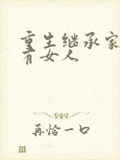 重生继承家族所有女人