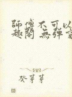 师傅不可以 笔趣阁 无弹窗