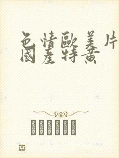 色情欧美片午夜国产特黄