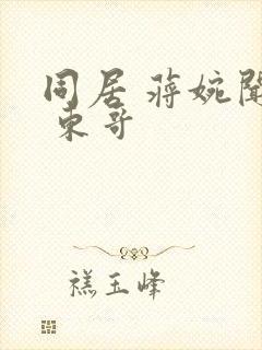 同居 蒋婉闻烬 东哥