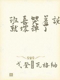 班长哭着说再c就坏掉了