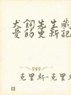 犬饲先生藏不住爱的更新记录