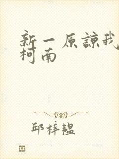 新一原谅我爱上柯南