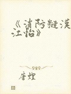 《消防糙汉vs江怡》