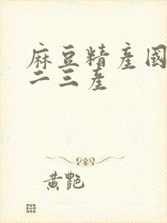 麻豆精产国品一二三产