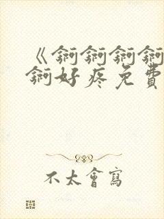 《锕锕锕锕锕锕锕好疼免费视频》