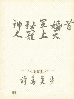 神秘军婚首长大人宠上天