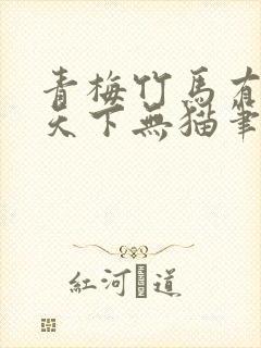 青梅竹马有时尽天下无猫笔趣阁