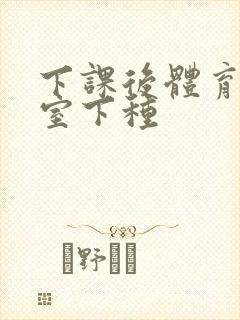 下课后体育器材室下种