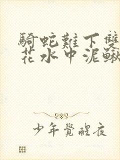 骑蛇难下双金银花水中泥鳅双男主