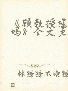 《顾教授您睡了吗》全文免费阅读