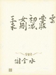 玉女初尝云雨清未删减版