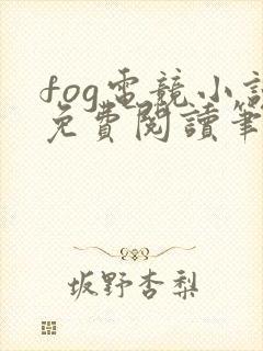 fog电竞小说免费阅读笔趣阁未删减版