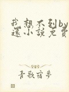 我想不到by孟还小说免费阅读