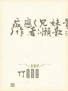 痴恋(兄妹骨科)作者:懒散蒲公英