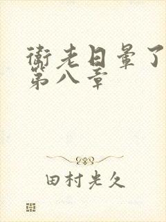 卫老日晕了淑蓉第八章