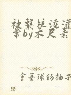 被系统浇灌的日常by木尺素