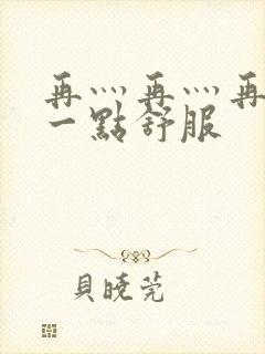 再灬再灬再灬深一点舒服