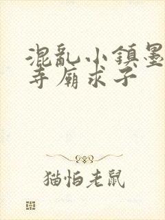 混乱小镇墨池砚寺庙求子