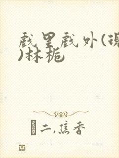 戏里戏外(现场)林栀