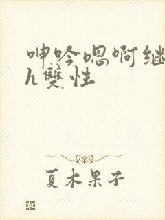 呻吟嗯啊继父～h双性