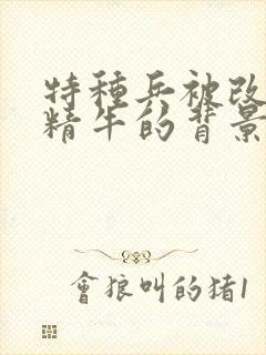 特种兵被改造成精牛的背景故事