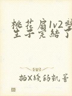 桃花扇1v2双生子完结了吗