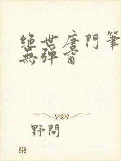 绝世唐门笔趣阁无弹窗