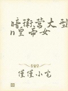 暗卫营大型hpn皇帝女