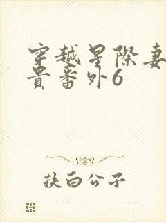 穿越星际妻荣夫贵番外6