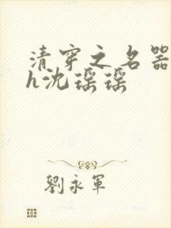 清穿之名器尤物h沈瑶瑶