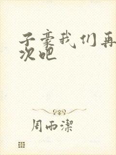 子豪我们再做一次吧