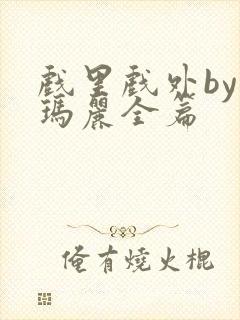 戏里戏外by苏玛丽全篇