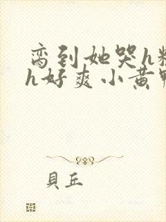 脔到她哭h粗话h好爽小黄鸭