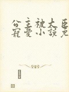 公主被大臣轮番宠爱小说免费阅读