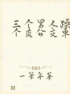 三个男人躁我一个爽公交车上