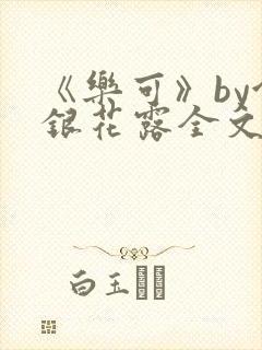 《乐可》by金银花露全文免费阅读