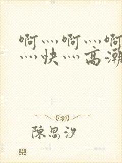 啊灬啊灬啊灬啊灬快灬高潮了