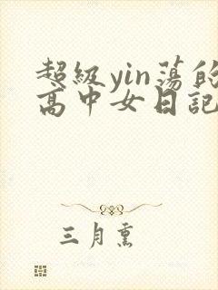 超级yin荡的高中女日记h