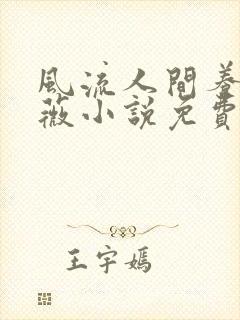 风流人间养父采薇小说免费笔趣阁