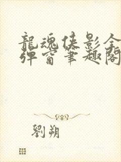 龙魂侠影全文无弹窗笔趣阁