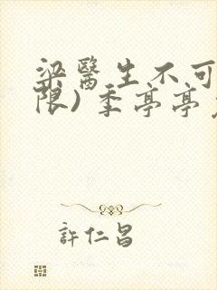 梁医生不可以(限) 季亭亭免费阅读