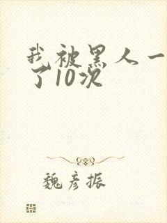 我被黑人一夜P了10次