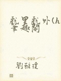 戏里戏外(h)笔趣阁