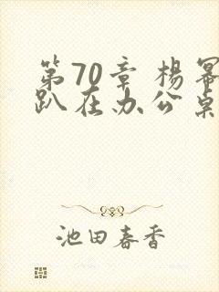 第70章 杨幂趴在办公桌