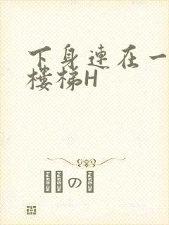 下身连在一起上楼梯H