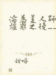 沦为美人师兄的炉鼎之后__
